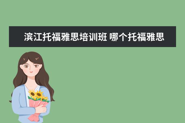 滨江托福雅思培训班 哪个托福雅思培训班好