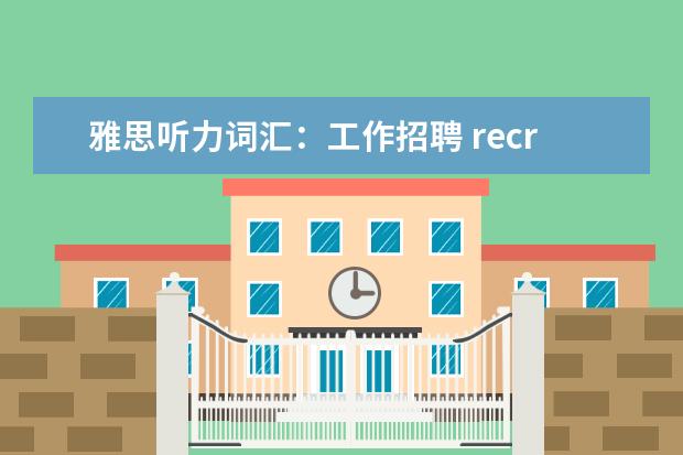 雅思听力词汇：工作招聘 recruitment