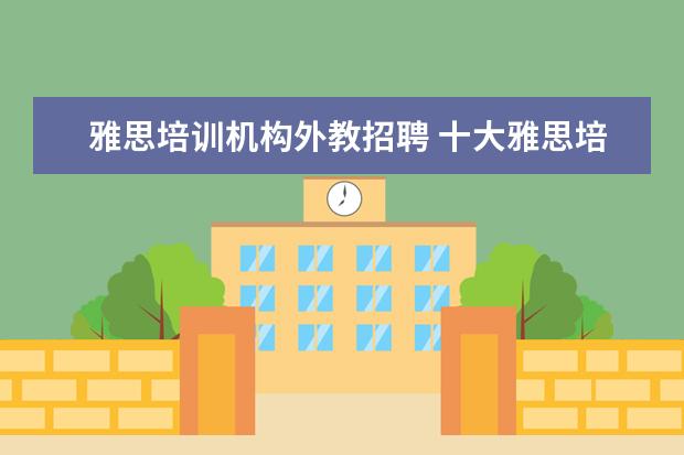 雅思培训机构外教招聘 十大雅思培训机构排名,雅思培训哪个好