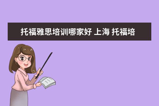 托福雅思培训哪家好 上海 托福培训机构哪家好?