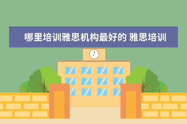哪里培训雅思机构最好的 雅思培训在哪里呢?