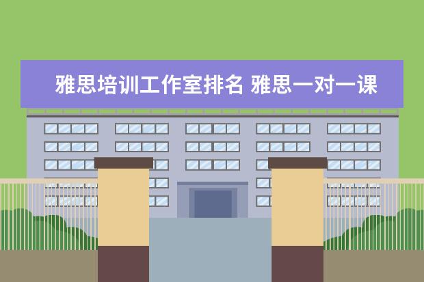 雅思培训工作室排名 雅思一对一课程一节课价格一般是多少?