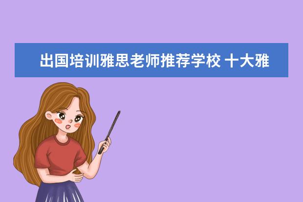 出国培训雅思老师推荐学校 十大雅思培训机构排名,雅思培训哪个好