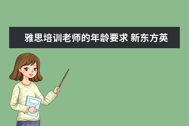 雅思培训老师的年龄要求 新东方英语招聘老师的基本要求是什么?
