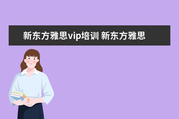 新东方雅思vip培训 新东方雅思基础班学费要多少钱