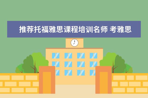 推荐托福雅思课程培训名师 考雅思托福选哪家培训机构最好?
