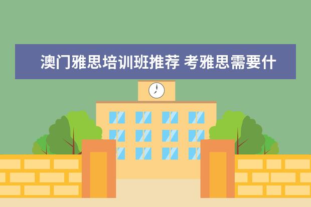 澳门雅思培训班推荐 考雅思需要什么条件呢。