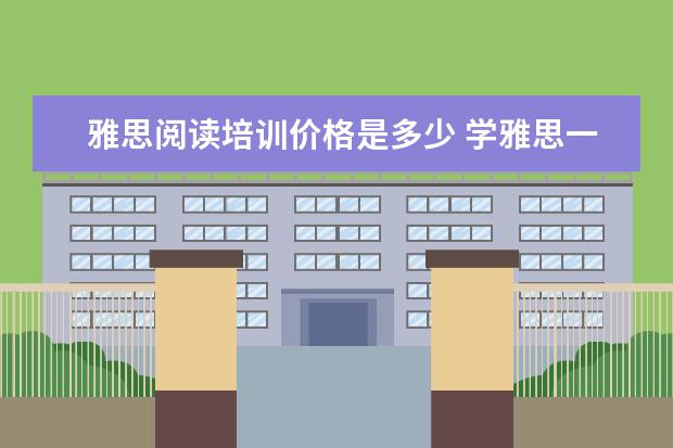 雅思阅读培训价格是多少 学雅思一般要多少钱