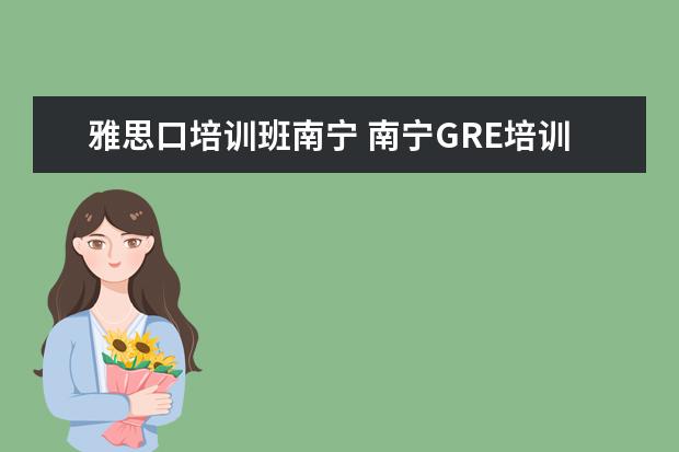 雅思口培训班南宁 南宁GRE培训哪里好?有寒假班吗?