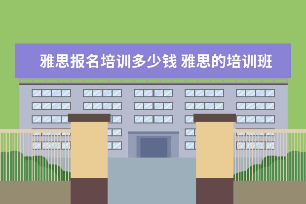 雅思报名培训多少钱 雅思的培训班费用要多少?