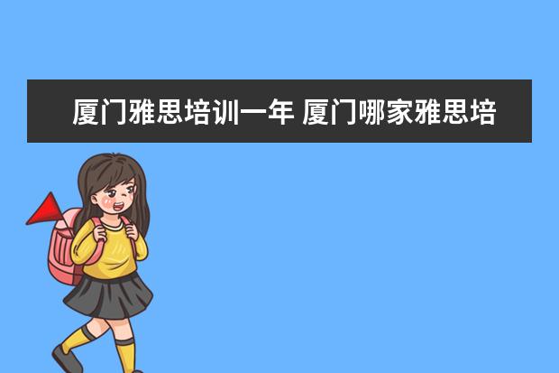 厦门雅思培训一年 厦门哪家雅思培训比较好?朗阁,新航道和环球? - 百度...