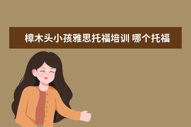 樟木头小孩雅思托福培训 哪个托福雅思培训班好