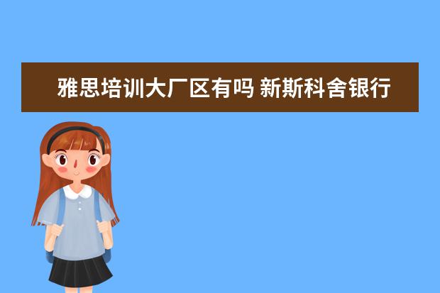 雅思培训大厂区有吗 新斯科舍银行和新丰银行是一家吗