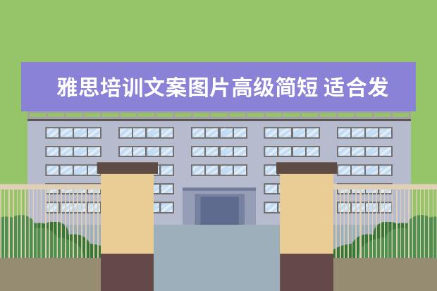 雅思培训文案图片高级简短 适合发朋友圈的高级文案,优质简短