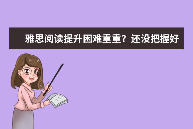 雅思阅读提升困难重重？还没把握好这几点