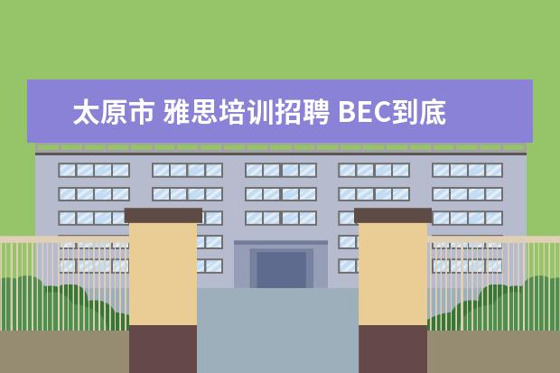 太原市 雅思培训招聘 BEC到底是什么?