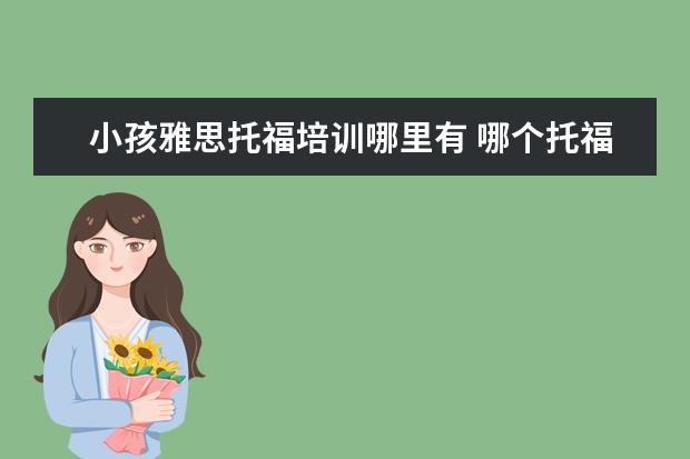 小孩雅思托福培训哪里有 哪个托福雅思培训班好