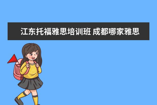 江东托福雅思培训班 成都哪家雅思托福培训班比较好