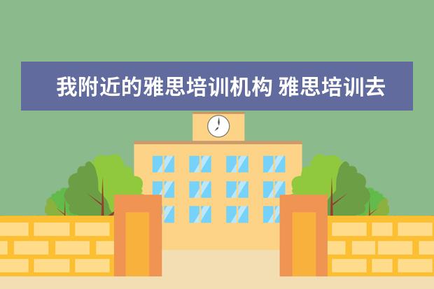 我附近的雅思培训机构 雅思培训去哪里比较好