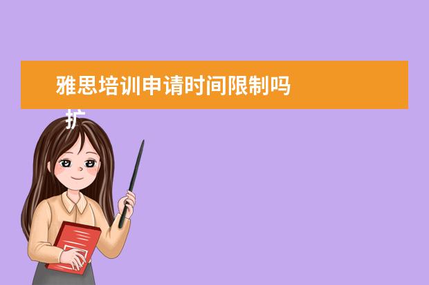 雅思培训申请时间限制吗 
  扩展资料：
