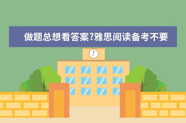 做题总想看答案?雅思阅读备考不要养成坏习惯