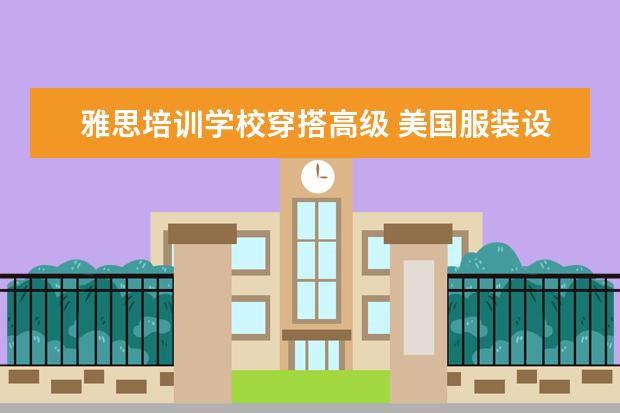 雅思培训学校穿搭高级 美国服装设计专业留学选择哪些大学好