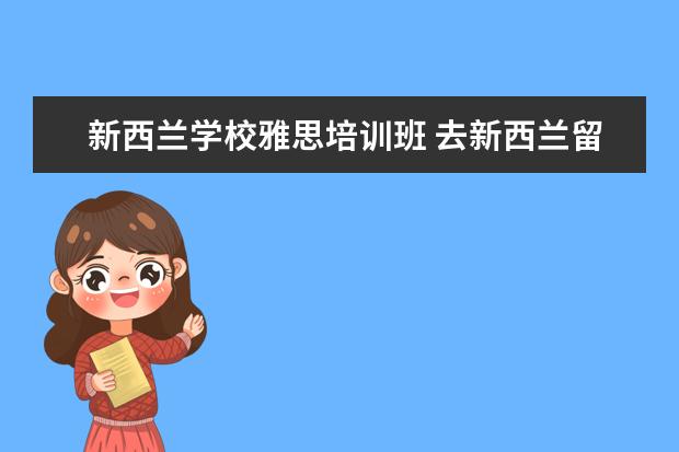 新西兰学校雅思培训班 去新西兰留学要求雅思多少分