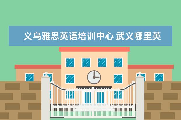 义乌雅思英语培训中心 武义哪里英语培训好