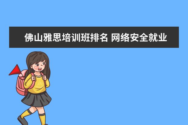 佛山雅思培训班排名 网络安全就业薪资大约多少?