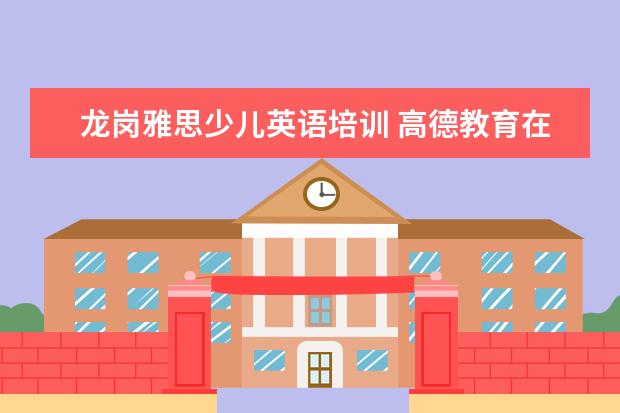 龙岗雅思少儿英语培训 高德教育在哪了