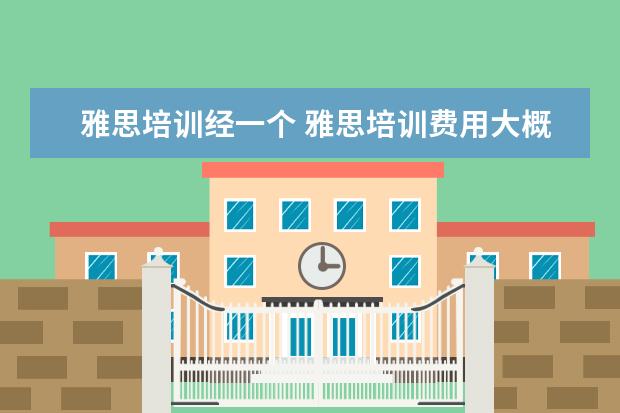 雅思培训经一个 雅思培训费用大概要多少呢? ?
