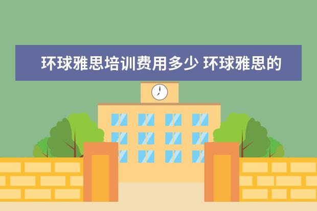环球雅思培训费用多少 环球雅思的收费标准是什么?
