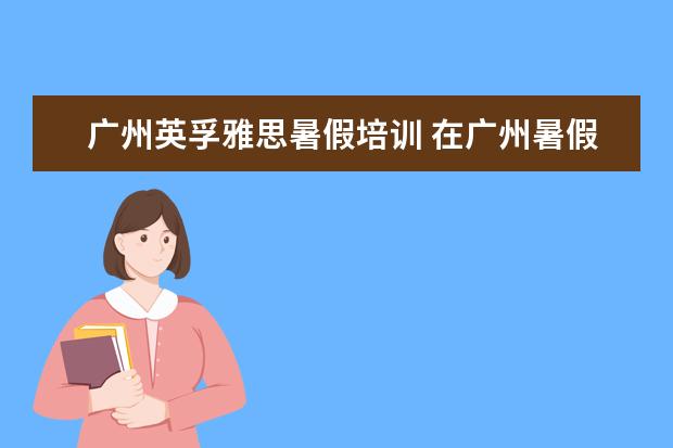 广州英孚雅思暑假培训 在广州暑假学习英语去哪里好啊