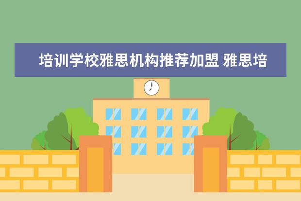 培训学校雅思机构推荐加盟 雅思培训哪里好