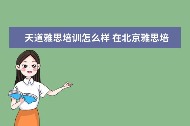 天道雅思培训怎么样 在北京雅思培训机构哪个好