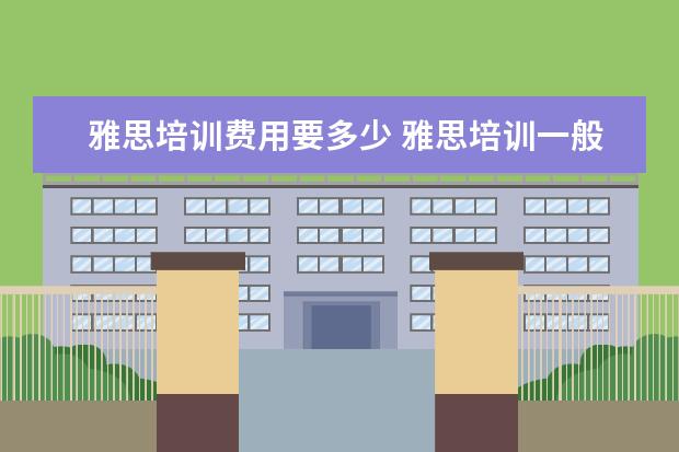 雅思培训费用要多少 雅思培训一般收费多少钱