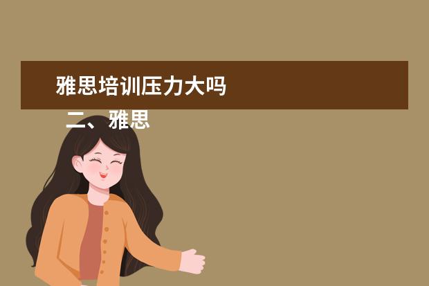 雅思培训压力大吗 
  二、雅思7分班怎么样？