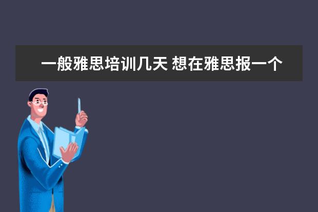 一般雅思培训几天 想在雅思报一个暑假班?课程一般是多少天?