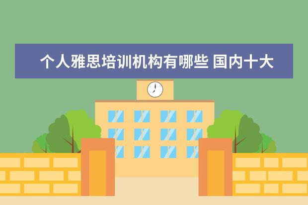 个人雅思培训机构有哪些 国内十大雅思培训机构分别是哪些?