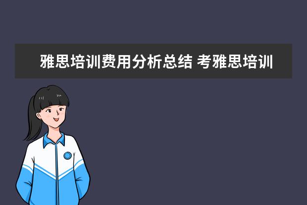雅思培训费用分析总结 考雅思培训费用需要多少