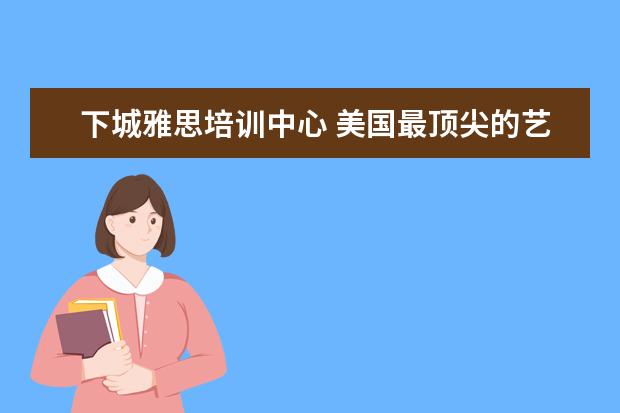 下城雅思培训中心 美国最顶尖的艺术类大学都有哪些