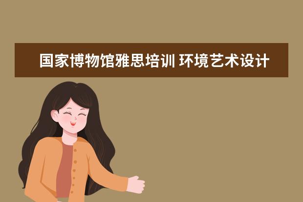 国家博物馆雅思培训 环境艺术设计留学哪个国家好