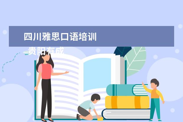 四川雅思口语培训 
  贵阳有成人英语口语培训班新航道、启航英语、大洋英语、i2国际私塾。