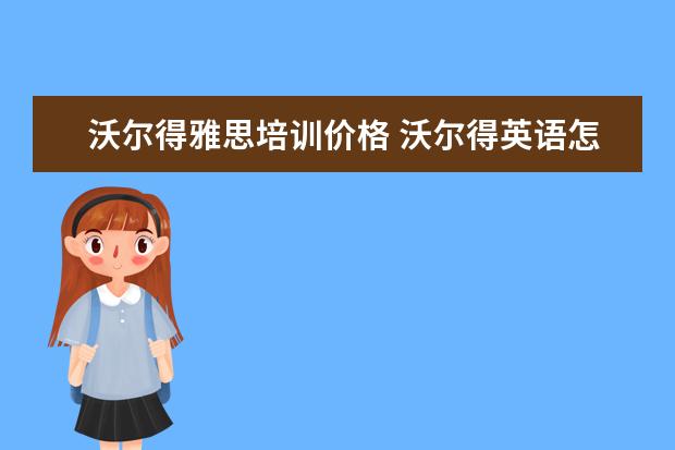 沃尔得雅思培训价格 沃尔得英语怎么样?