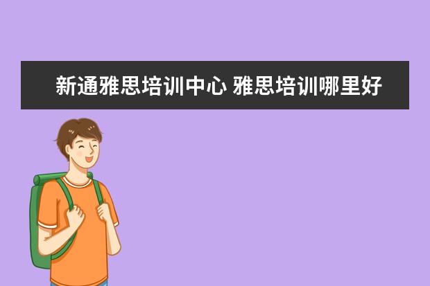 新通雅思培训中心 雅思培训哪里好?