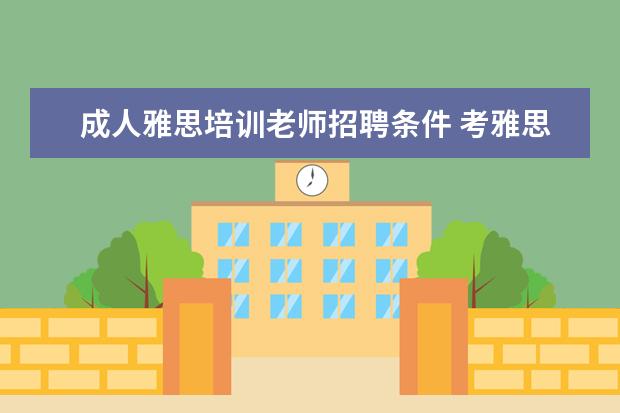成人雅思培训老师招聘条件 考雅思需要什么条件呢。