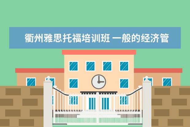 衢州雅思托福培训班 一般的经济管理类的学生大学里都考一些啥样的有用的...