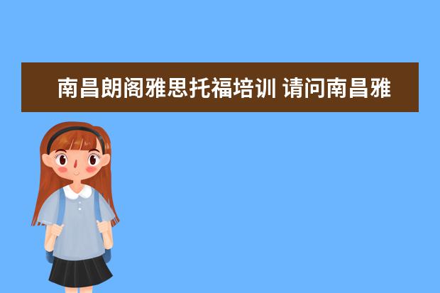 南昌朗阁雅思托福培训 请问南昌雅思培训机构除了姓东方,环球雅思,朗格之外...
