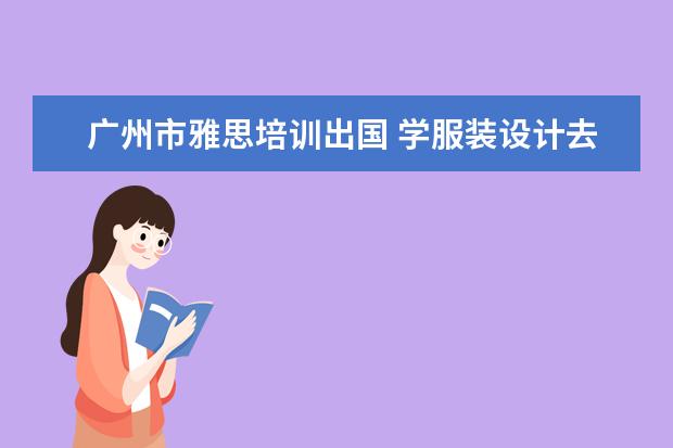 广州市雅思培训出国 学服装设计去哪里