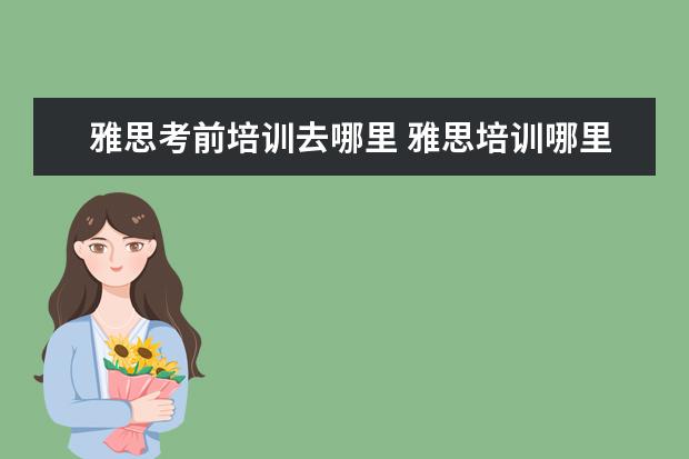 雅思考前培训去哪里 雅思培训哪里好